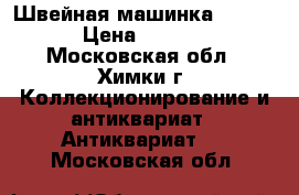 Швейная машинка SINCER  › Цена ­ 15 000 - Московская обл., Химки г. Коллекционирование и антиквариат » Антиквариат   . Московская обл.